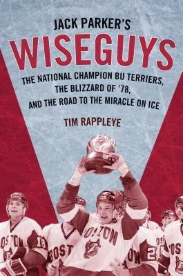 Jack Parker's Wiseguys: The National Champion Bu Terriers, the Blizzard of '78, and the Road to the Miracle on Ice by Tim Rappleye