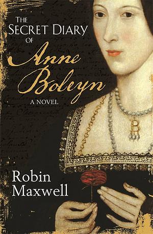 The Secret Diary Of Anne Boleyn  by Robin Maxwell