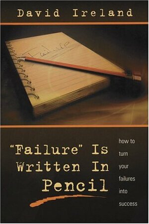 Failure is Written in Pencil: How to Turn Your Failures Into Success by David D. Ireland