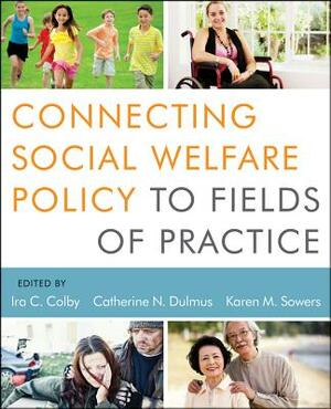Connecting Social Welfare Policy to Fields of Practice by Ira C. Colby, Karen M. Sowers, Catherine N. Dulmus