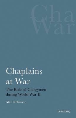 Chaplains at War: The Role of Clergymen During World War II by Alan Robinson