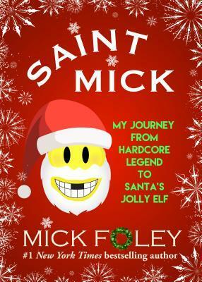 Saint Mick: My Journey from Hardcore Legend to Santa's Jolly Elf by Mick Foley