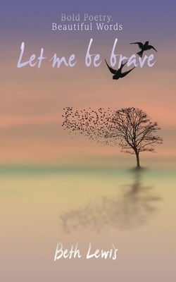 Let Me Be Brave by Beth Lewis