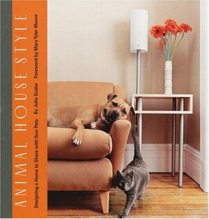 Animal House Style: Designing A Home To Share With Your Pets by Mary Tyler Moore, Júlia Szabó