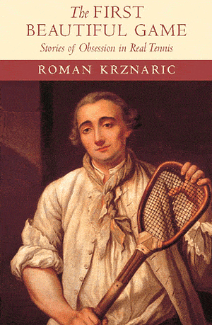 The First Beautiful Game: Stories of Obsession in Real Tennis by Roman Krznaric