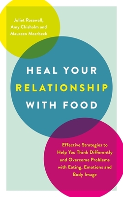 The Heal Your Relationship With Food: Effective strategies to help you think differently and overcome problems with eating, emotions and body image by Juliet Rosewall