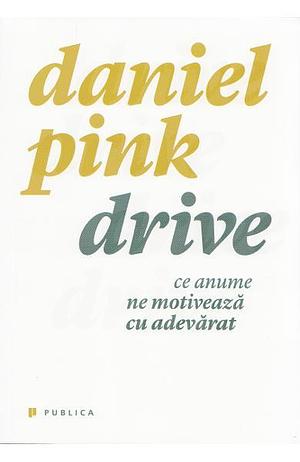 Drive. Ce anume ne motivează cu adevărat by Daniel H. Pink