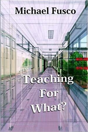 Teaching for What? by Michael Fusco