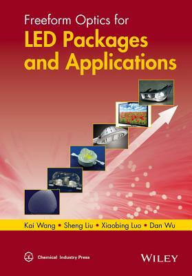 Freeform Optics for Led Packages and Applications by Kai Wang, Xiaobing Luo, Sheng Liu