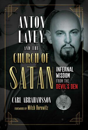 Anton LaVey and the Church of Satan: Infernal Wisdom from the Devil's Den by Carl Abrahamsson, Mitch Horowitz