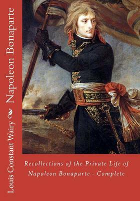 Recollections of the Private Life of Napoleon Bonaparte - Complete by Louis Constant Wairy