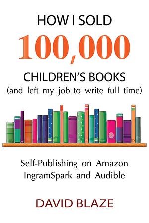 How I Sold 100,000 Children's Books by David Blaze, David Blaze