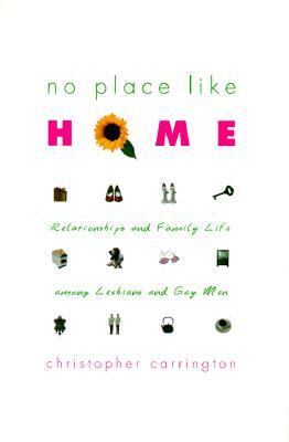 No Place Like Home: Relationships and Family Life Among Lesbians and Gay Men by Christopher Carrington