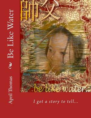 Be Like Water: The Essence of Womanhood by April Thomas