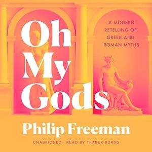 Oh My Gods: A Modern Retelling of Greek and Roman Myths by Philip Freeman