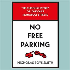 No Free Parking: The Curious History of London's Monopoly Streets by Nicholas Boys Smith