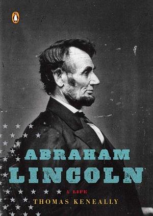 Abraham Lincoln: A Life by Thomas Keneally, Thomas Keneally