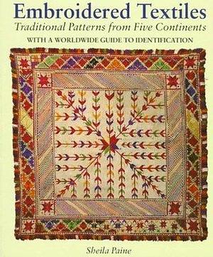 Embroidered Textiles: Traditional Patterns from Five Continents : With a Worldwide Guide to Identification by Sheila Paine, Sheila Paine