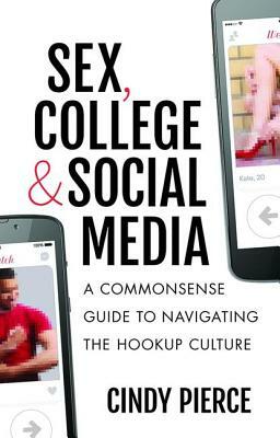 Sex, College, and Social Media: A Commonsense Guide to Navigating the Hookup Culture by Cindy Pierce