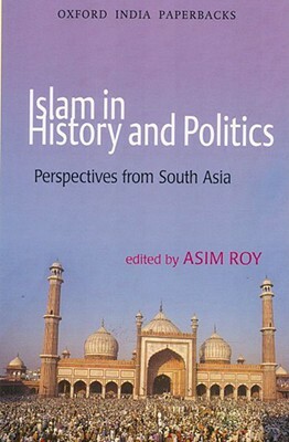 Islam in History and Politics: Perspectives from South Asia by Asim Roy