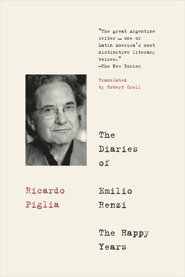 The Diaries of Emilio Renzi: The Happy Years by Ricardo Piglia