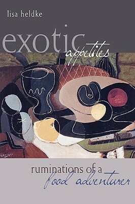 Exotic Appetites: Ruminations of a Food Adventurer by Lisa Heldke