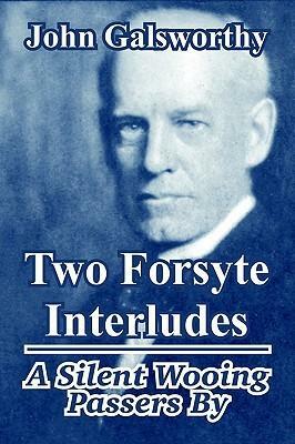 Two Forsyte Interludes: A Silent Wooing; Passers by by John Galsworthy