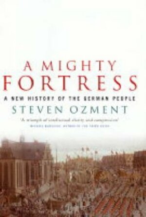 A Mighty Fortress: A New History Of The German People 100 Bc To The 21st Century by Steven Ozment