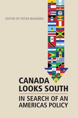 Canada Looks South: In Search of an Americas Policy by Peter McKenna
