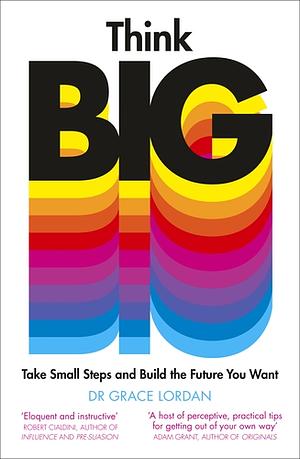 Think Big: Take Small Steps and Build the Future You Want by Grace Lordan
