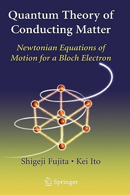 Quantum Theory of Conducting Matter: Newtonian Equations of Motion for a Bloch Electron by Shigeji Fujita, Kei Ito