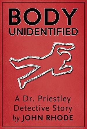 Body Unidentified: A Dr. Priestley Detective Story by John Rhode