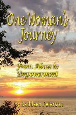 One Woman's Journey: From Abuse to Empowerment by Kathleen Peterson