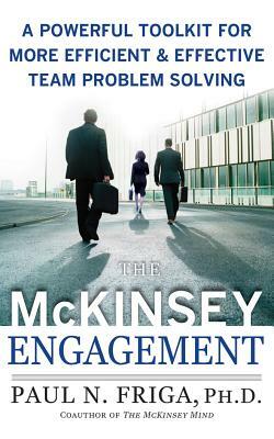 The McKinsey Engagement: A Powerful Toolkit for More Efficient and Effective Team Problem Solving by Paul N. Friga