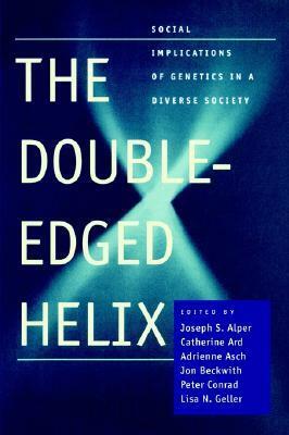 The Double-Edged Helix: Social Implications of Genetics in a Diverse Society by Lisa N. Geller, Joseph S. Alper, Jon Beckwith, Catherine Ard, Adrienne Asch, Peter Conrad