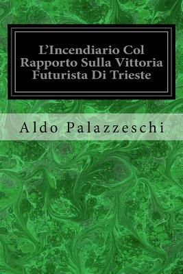L'Incendiario Col Rapporto Sulla Vittoria Futurista Di Trieste by Aldo Palazzeschi