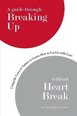 A Guide Through Breaking Up Without Heartbreak: Using the Laws of Nature to Learn How to Let Go with Love by Christopher Walker
