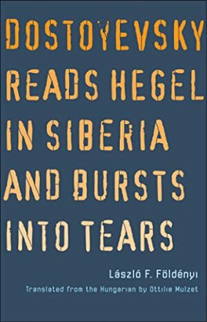 Dostoyevsky Reads Hegel in Siberia and Bursts into Tears by László F. Földényi, Ottilie Mulzet