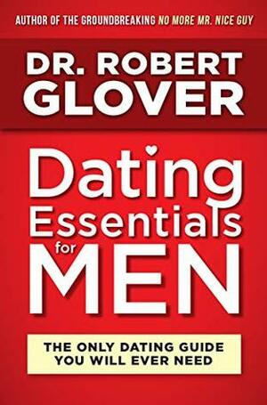 Dating Essentials for Men: The Only Dating Guide You Will Ever Need by Robert A. Glover