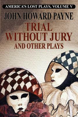 Trial Without Jury and Other Plays by John Howard Payne