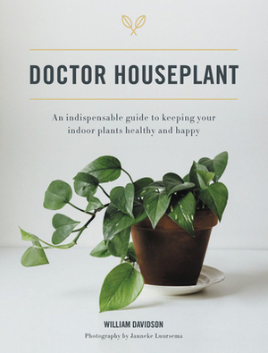 Doctor Houseplant: An Indispensible Guide to Keeping Your Houseplants Happy and Healthy by William Davidson