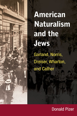 American Naturalism and the Jews: Garland, Norris, Dreiser, Wharton, and Cather by Donald Pizer