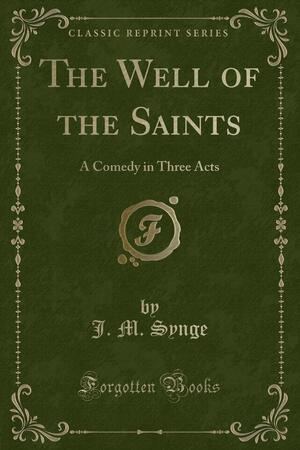 The Well of the Saints: A Comedy in Three Acts by J.M. Synge