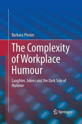 The Complexity of Workplace Humour: Laughter, Jokers and the Dark Side of Humour by Barbara Plester