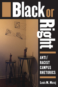 Black or Right: Anti/Racist Campus Rhetorics by Louis M. Maraj