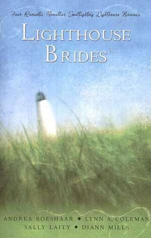 Lighthouse Brides: Whispers Across the Blue / A Beacon in the Storm / When Love Awaits / A Time to Love by Lynn A. Coleman, Sally Laity, Andrea Boeshaar, DiAnn Mills