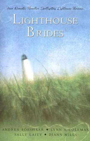 Lighthouse Brides: Whispers Across the Blue / A Beacon in the Storm / When Love Awaits / A Time to Love by Lynn A. Coleman, Andrea Boeshaar, Sally Laity, DiAnn Mills