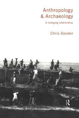 Anthropology and Archaeology: A Changing Relationship by Chris Gosden