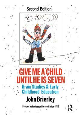 Give Me a Child Until He Is 7: Brain Studies and Early Childhood Education by John Brierley