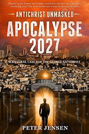 Apocalypse 2027: Antichrist Unmasked by Peter Jensen, Peter Jensen